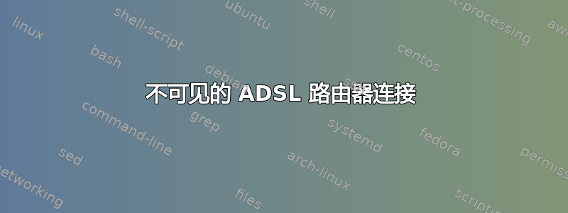 不可见的 ADSL 路由器连接