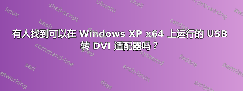 有人找到可以在 Windows XP x64 上运行的 USB 转 DVI 适配器吗？