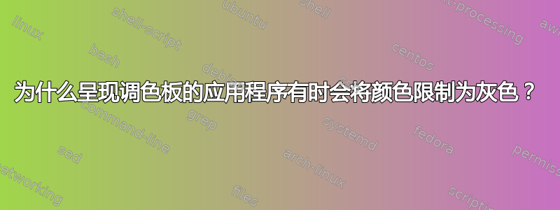 为什么呈现调色板的应用程序有时会将颜色限制为灰色？