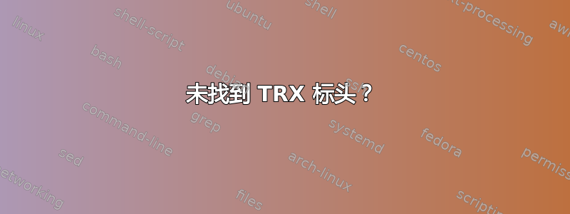 未找到 TRX 标头？