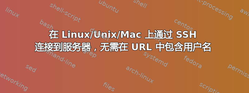 在 Linux/Unix/Mac 上通过 SSH 连接到服务器，无需在 URL 中包含用户名