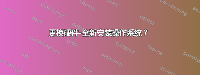 更换硬件-全新安装操作系统？