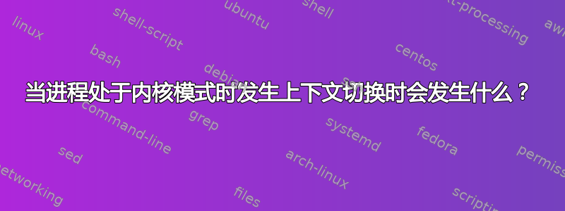 当进程处于内核模式时发生上下文切换时会发生什么？