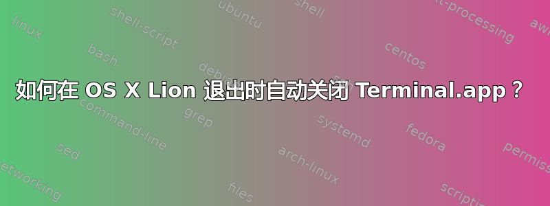 如何在 OS X Lion 退出时自动关闭 Terminal.app？