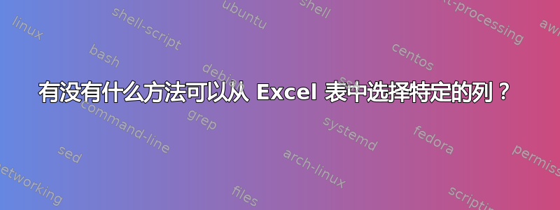 有没有什么方法可以从 Excel 表中选择特定的列？