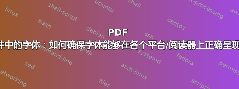 PDF 文件中的字体：如何确保字体能够在各个平台/阅读器上正确呈现？