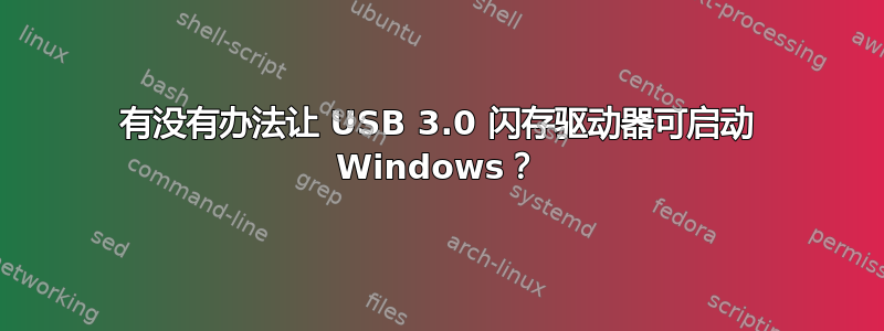 有没有办法让 USB 3.0 闪存驱动器可启动 Windows？