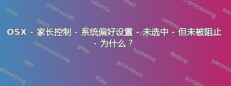 OSX - 家长控制 - 系统偏好设置 - 未选中 - 但未被阻止 - 为什么？