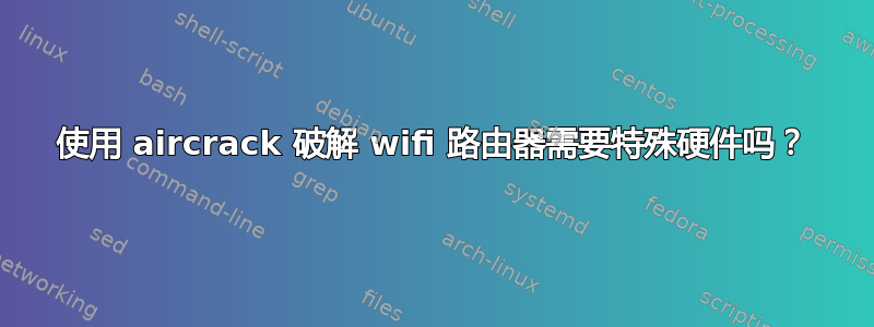 使用 aircrack 破解 wifi 路由器需要特殊硬件吗？