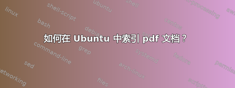 如何在 Ubuntu 中索引 pdf 文档？