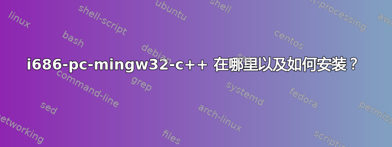 i686-pc-mingw32-c++ 在哪里以及如何安装？