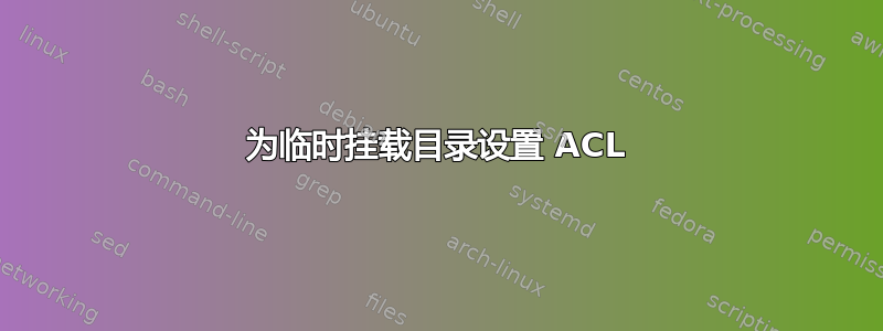 为临时挂载目录设置 ACL