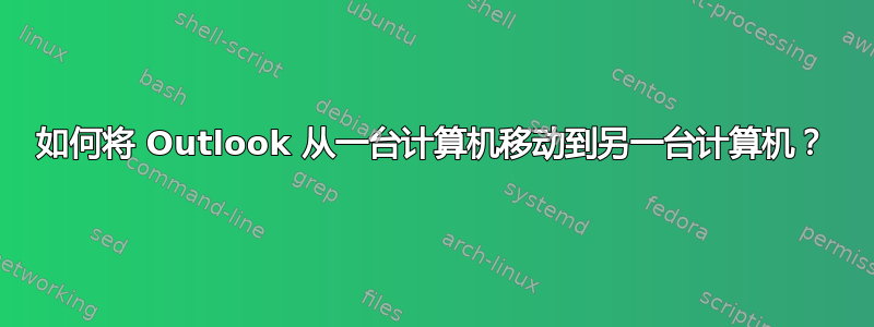 如何将 Outlook 从一台计算机移动到另一台计算机？