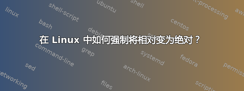 在 Linux 中如何强制将相对变为绝对？