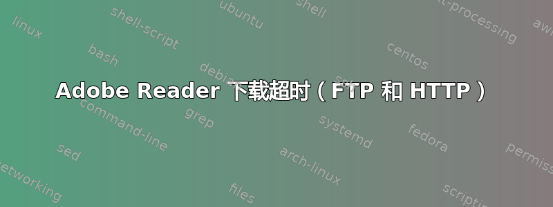 Adobe Reader 下载超时（FTP 和 HTTP）