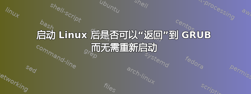 启动 Linux 后是否可以“返回”到 GRUB 而无需重新启动