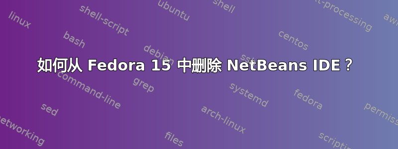 如何从 Fedora 15 中删除 NetBeans IDE？