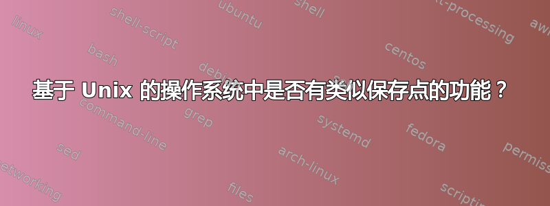 基于 Unix 的操作系统中是否有类似保存点的功能？