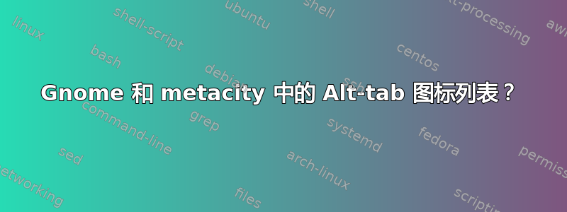 Gnome 和 metacity 中的 Alt-tab 图标列表？