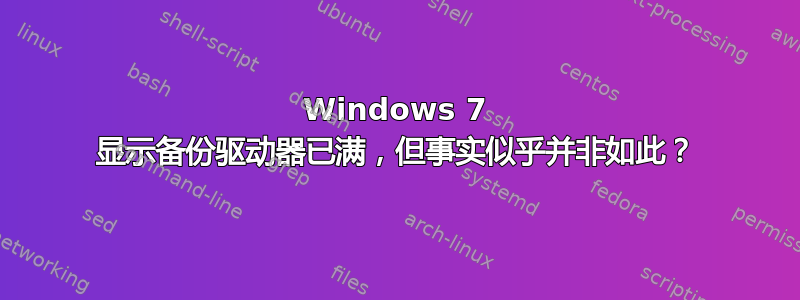 Windows 7 显示备份驱动器已满，但事实似乎并非如此？