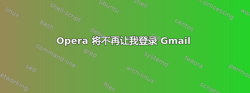 Opera 将不再让我登录 Gmail