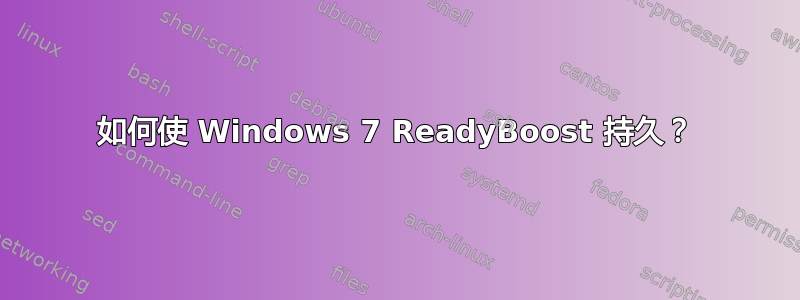 如何使 Windows 7 ReadyBoost 持久？