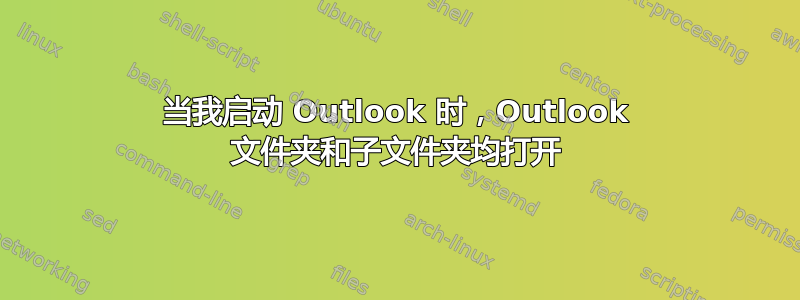 当我启动 Outlook 时，Outlook 文件夹和子文件夹均打开