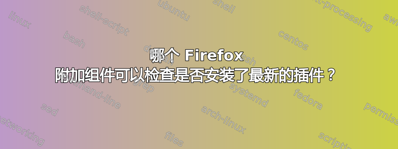 哪个 Firefox 附加组件可以检查是否安装了最新的插件？