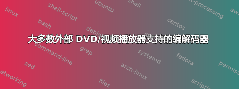 大多数外部 DVD/视频播放器支持的编解码器