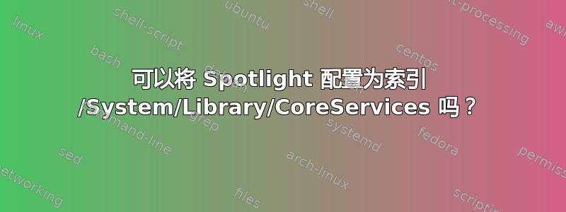 可以将 Spotlight 配置为索引 /System/Library/CoreServices 吗？