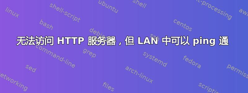 无法访问 HTTP 服务器，但 LAN 中可以 ping 通