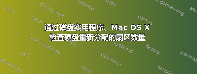 通过磁盘实用程序、Mac OS X 检查硬盘重新分配的扇区数量