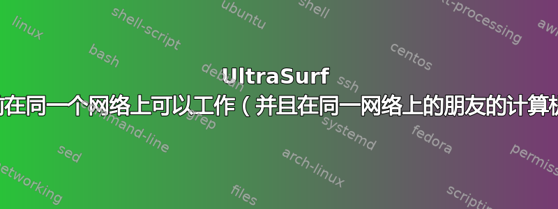 UltraSurf 无法工作，以前在同一个网络上可以工作（并且在同一网络上的朋友的计算机上工作正常）