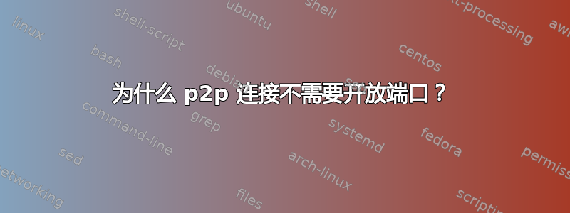 为什么 p2p 连接不需要开放端口？