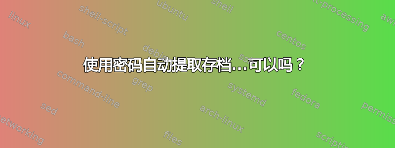 使用密码自动提取存档...可以吗？