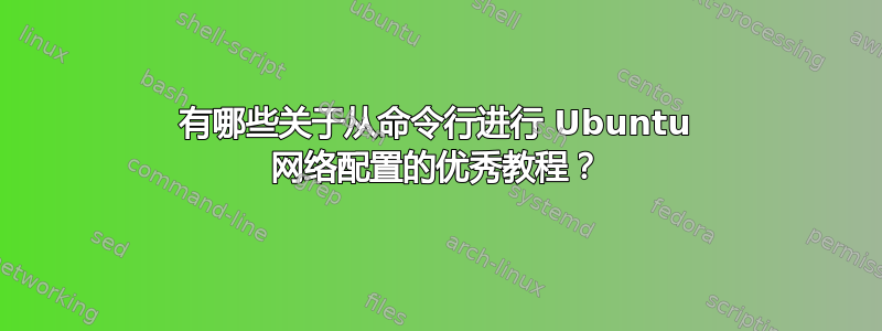 有哪些关于从命令行进行 Ubuntu 网络配置的优秀教程？