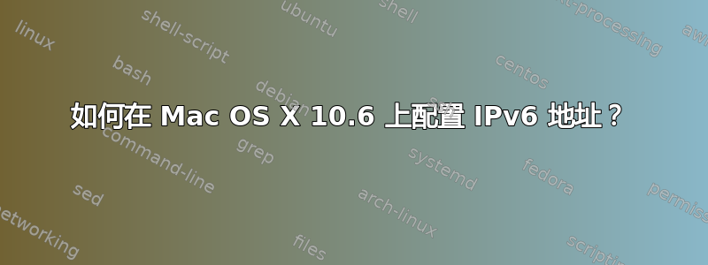 如何在 Mac OS X 10.6 上配置 IPv6 地址？