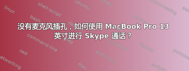 没有麦克风插孔，如何使用 MacBook Pro 13 英寸进行 Skype 通话？