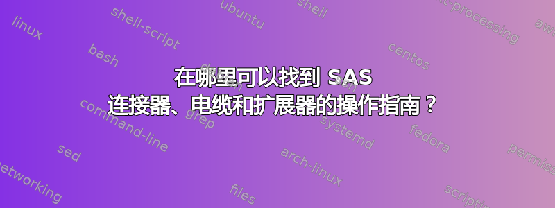 在哪里可以找到 SAS 连接器、电缆和扩展器的操作指南？