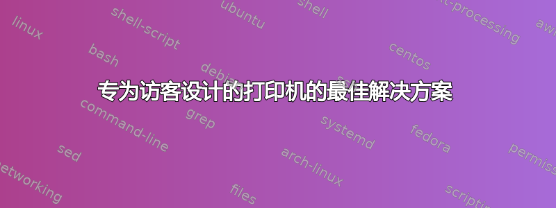 专为访客设计的打印机的最佳解决方案