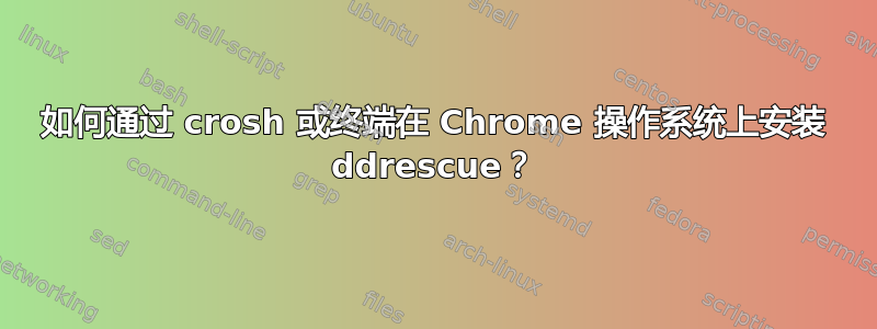 如何通过 crosh 或终端在 Chrome 操作系统上安装 ddrescue？