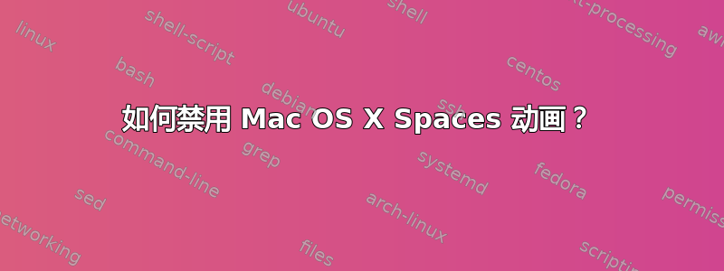 如何禁用 Mac OS X Spaces 动画？