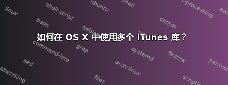 如何在 OS X 中使用多个 iTunes 库？