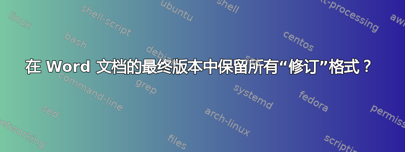 在 Word 文档的最终版本中保留所有“修订”格式？