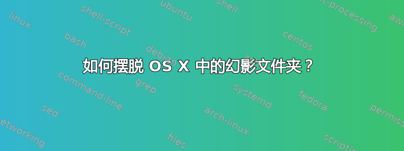 如何摆脱 OS X 中的幻影文件夹？