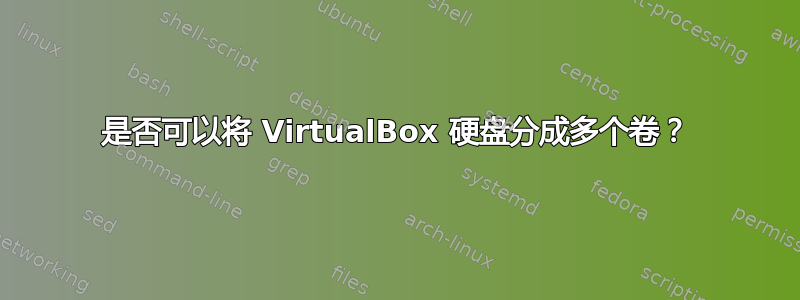 是否可以将 VirtualBox 硬盘分成多个卷？