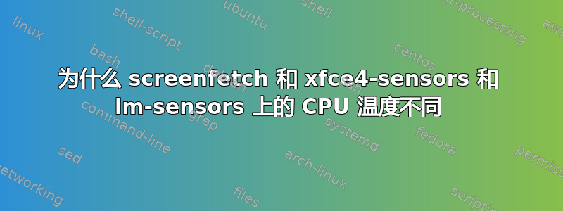 为什么 screenfetch 和 xfce4-sensors 和 lm-sensors 上的 CPU 温度不同