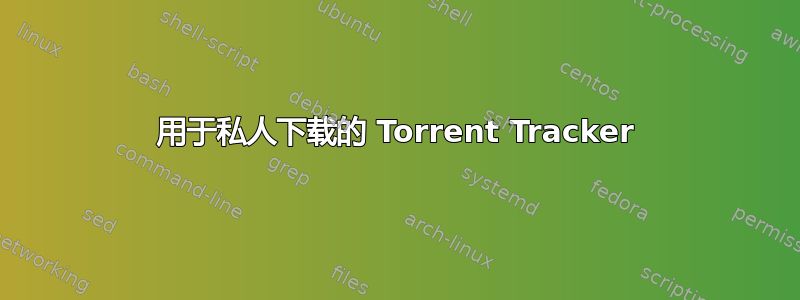 用于私人下载的 Torrent Tracker