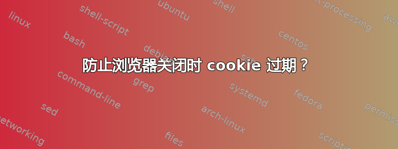 防止浏览器关闭时 cookie 过期？