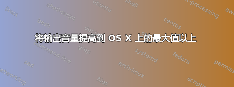 将输出音量提高到 OS X 上的最大值以上